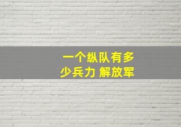 一个纵队有多少兵力 解放军